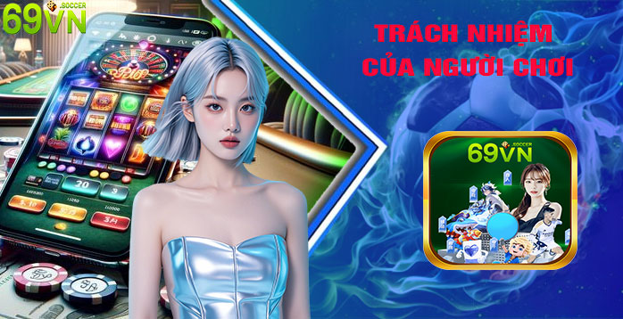 Trách Nhiệm Của Người Chơi Và Nhà Cái